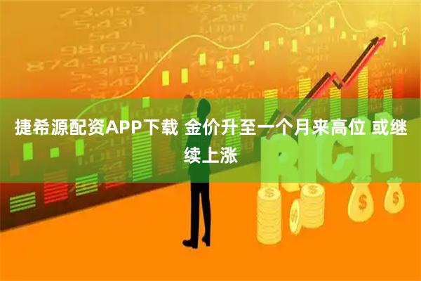 捷希源配资APP下载 金价升至一个月来高位 或继续上涨