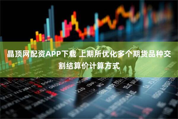 晶顶网配资APP下载 上期所优化多个期货品种交割结算价计算方式