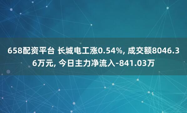 658配资平台 长城电工涨0.54%, 成交额8046.36万元, 今日主力净流入-841.03万