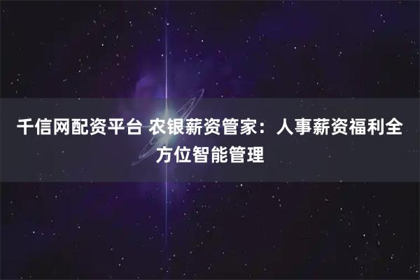 千信网配资平台 农银薪资管家：人事薪资福利全方位智能管理