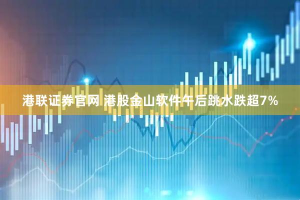 港联证券官网 港股金山软件午后跳水跌超7%