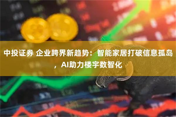 中投证券 企业跨界新趋势：智能家居打破信息孤岛，AI助力楼宇数智化