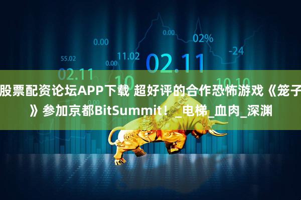 股票配资论坛APP下载 超好评的合作恐怖游戏《笼子》参加京都BitSummit！_电梯_血肉_深渊