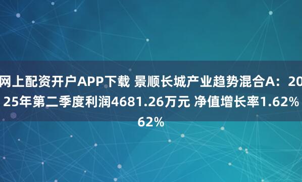 网上配资开户APP下载 景顺长城产业趋势混合A：2025年第二季度利润4681.26万元 净值增长率1.62%