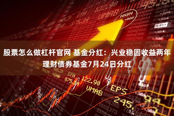 股票怎么做杠杆官网 基金分红：兴业稳固收益两年理财债券基金7月24日分红