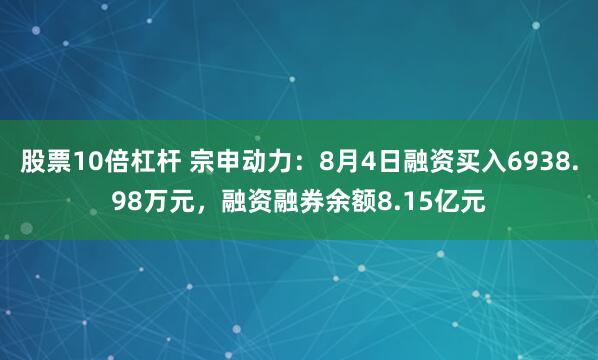 股票10倍杠杆 宗申动力：8月4日融资买入6938.98万元，融资融券余额8.15亿元