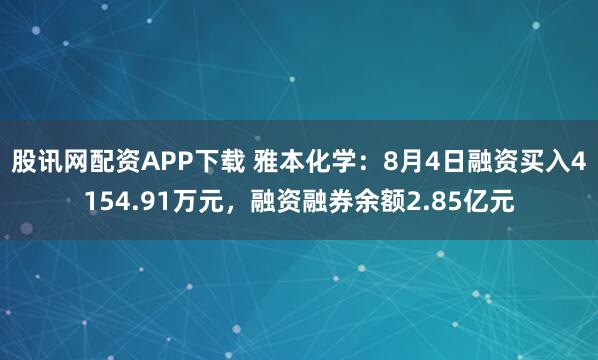 股讯网配资APP下载 雅本化学：8月4日融资买入4154.91万元，融资融券余额2.85亿元