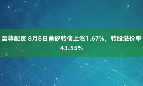 至尊配资 8月8日甬矽转债上涨1.67%，转股溢价率43.55%