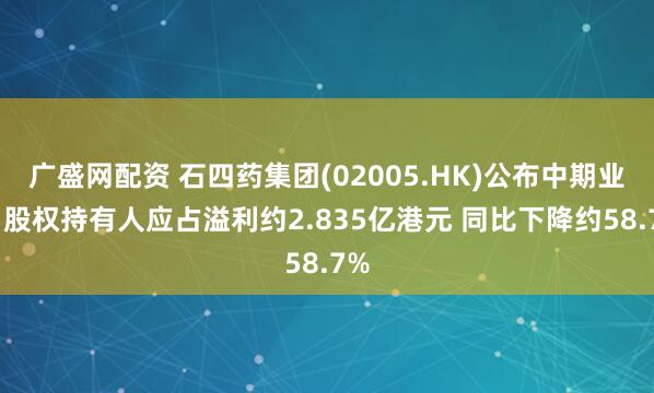 广盛网配资 石四药集团(02005.HK)公布中期业绩 股权持有人应占溢利约2.835亿港元 同比下降约58.7%