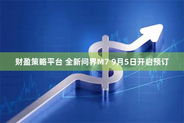 财盈策略平台 全新问界M7 9月5日开启预订