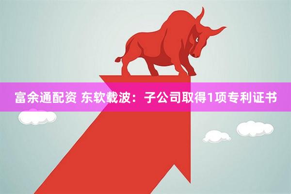 富余通配资 东软载波：子公司取得1项专利证书